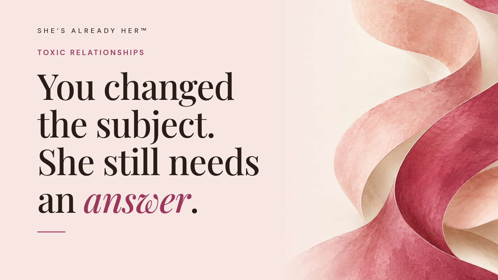 You changed the subject. She still needs an answer.