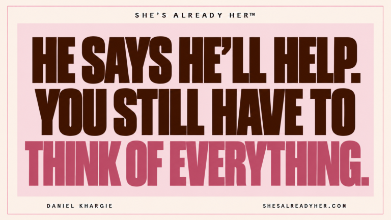 He says he’ll help. You still have to think of everything. She’s Already Her™.