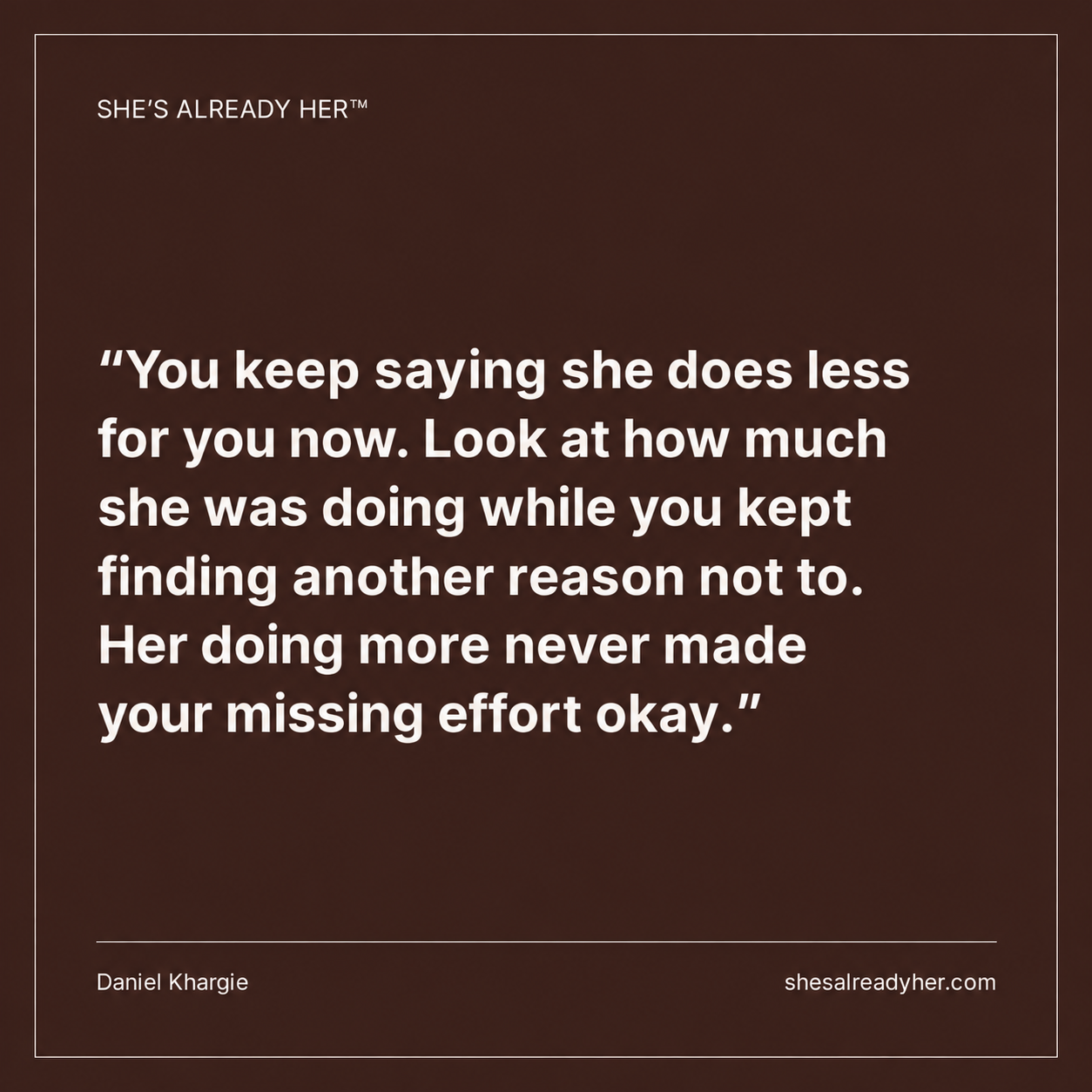 You keep saying she does less for you now. Look at how much she was doing while you kept finding another reason not to. Her doing more never made your missing effort okay.