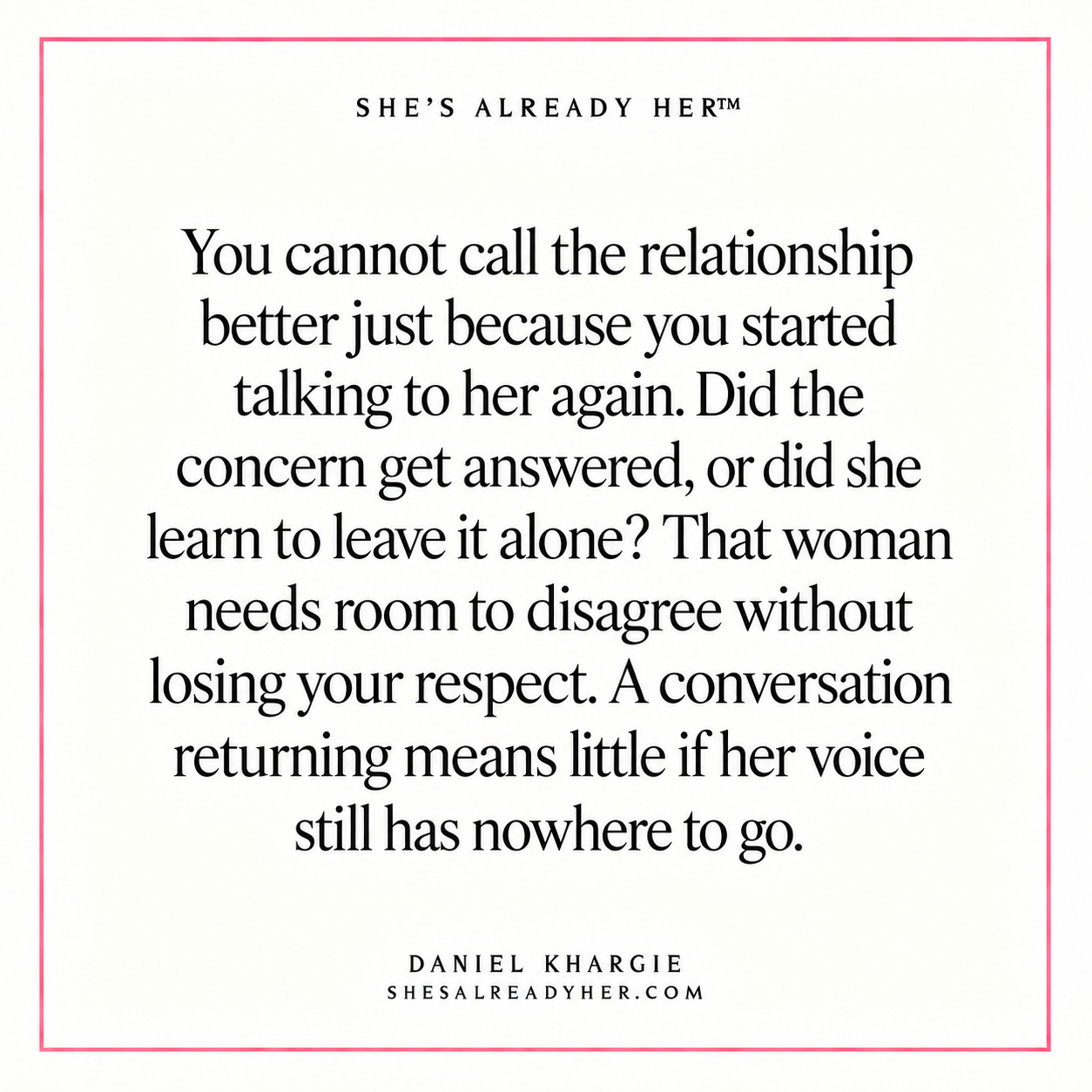 You cannot call the relationship better just because you started talking to her again. Did the concern get answered, or did she learn to leave it alone? That woman needs room to disagree without losing your respect. A conversation returning means little if her voice still has nowhere to go.