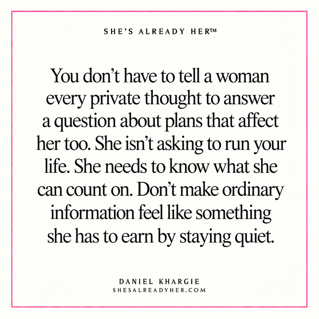 You don’t have to tell a woman every private thought to answer a question about plans that affect her too. She isn’t asking to run your life. She needs to know what she can count on. Don’t make ordinary information feel like something she has to earn by staying quiet.