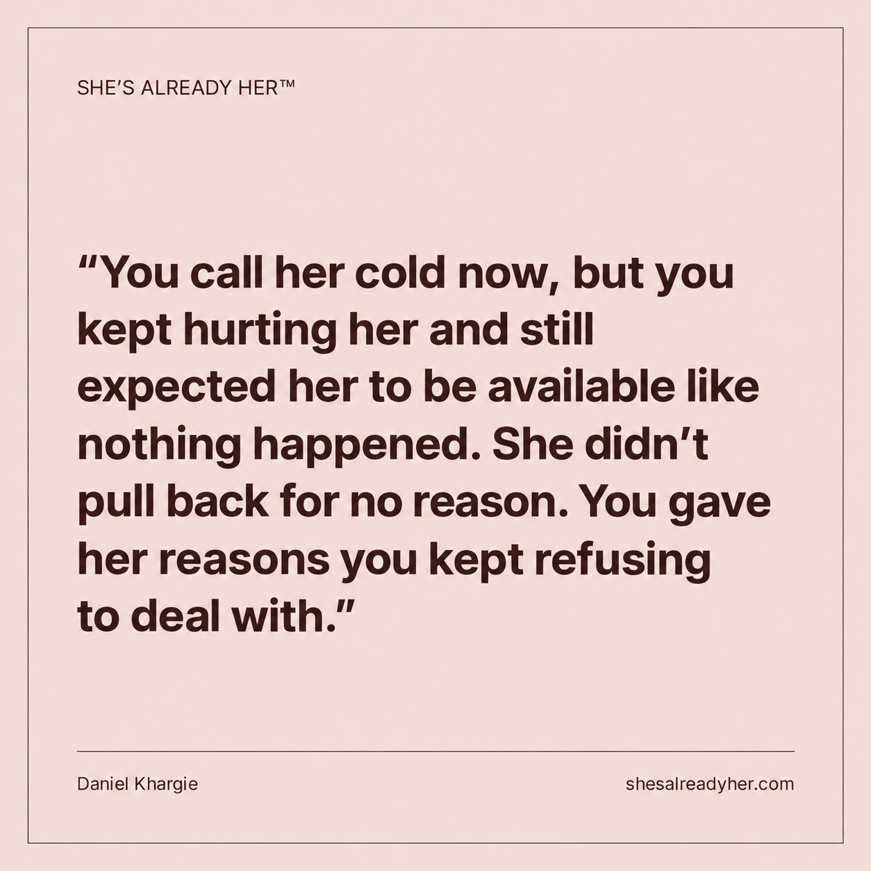 You call her cold now, but you kept hurting her and still expected her to be available like nothing happened. She didn’t pull back for no reason. You gave her reasons you kept refusing to deal with.