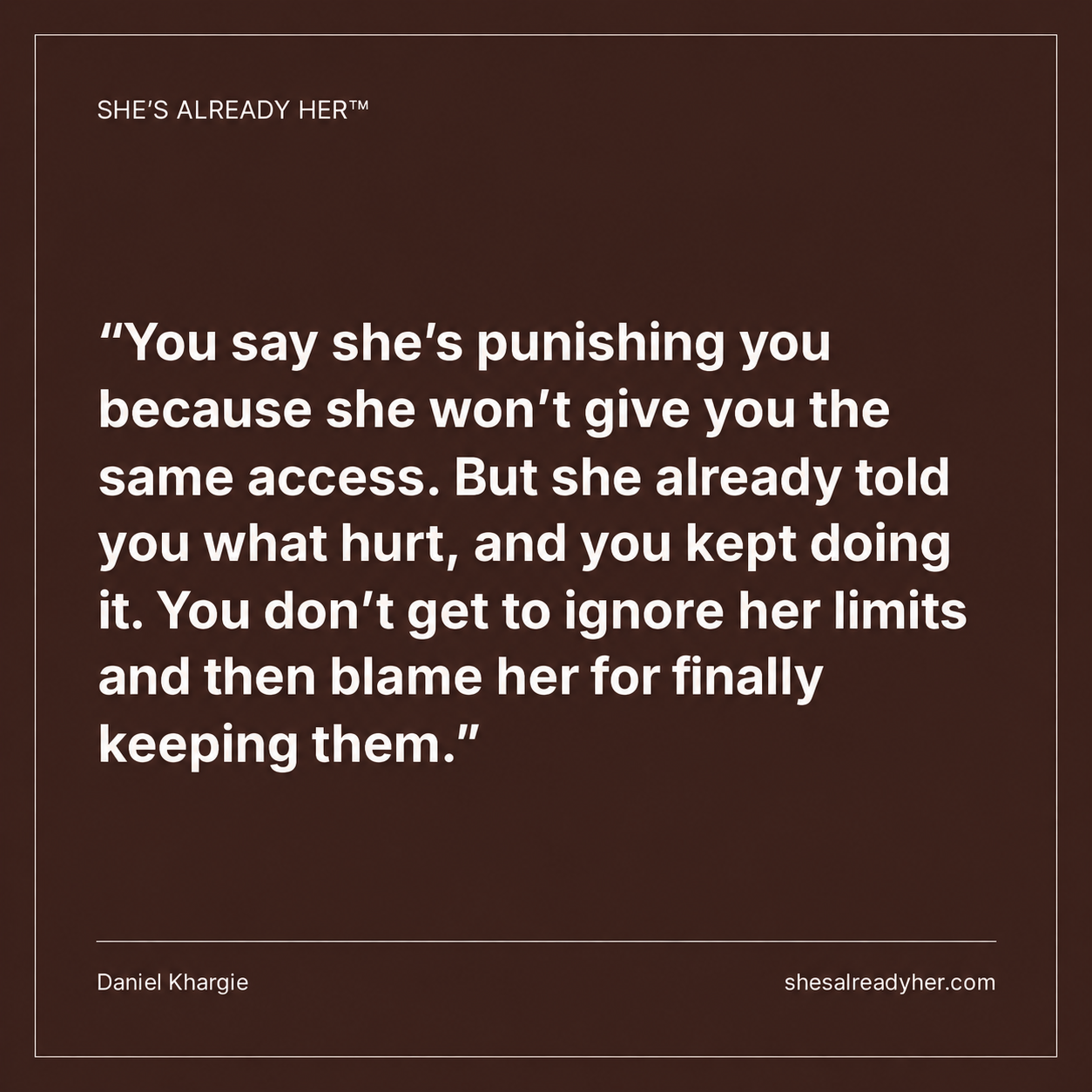 You say she’s punishing you because she won’t give you the same access. But she already told you what hurt, and you kept doing it. You don’t get to ignore her limits and then blame her for finally keeping them.