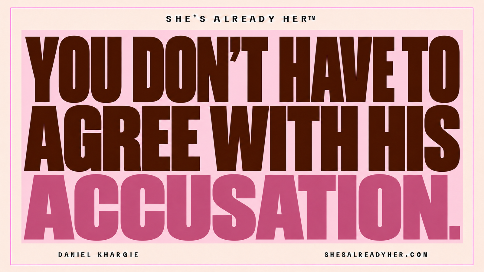 You don’t have to agree with his accusation. She’s Already Her™ — Daniel Khargie.