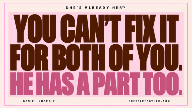 You can’t fix it for both of you. He has a part too. She’s Already Her™ — Daniel Khargie.