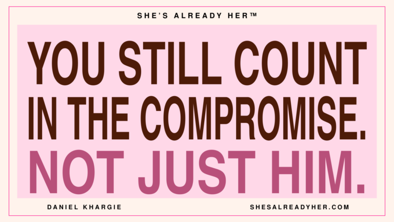 You still count in the compromise. Not just him. She’s Already Her™ — Daniel Khargie.