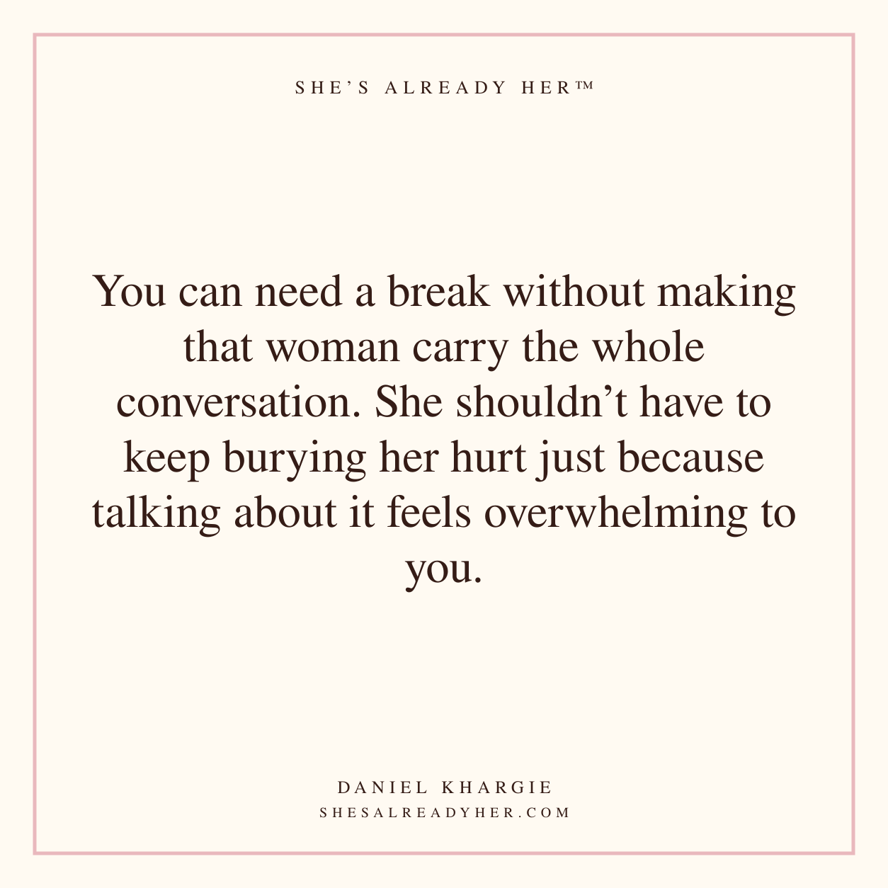 You can need a break without making that woman carry the whole conversation. She shouldn’t have to keep burying her hurt just because talking about it feels overwhelming to you.