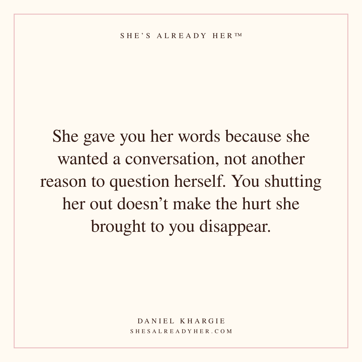 She gave you her words because she wanted a conversation, not another reason to question herself. You shutting her out doesn’t make the hurt she brought to you disappear.
