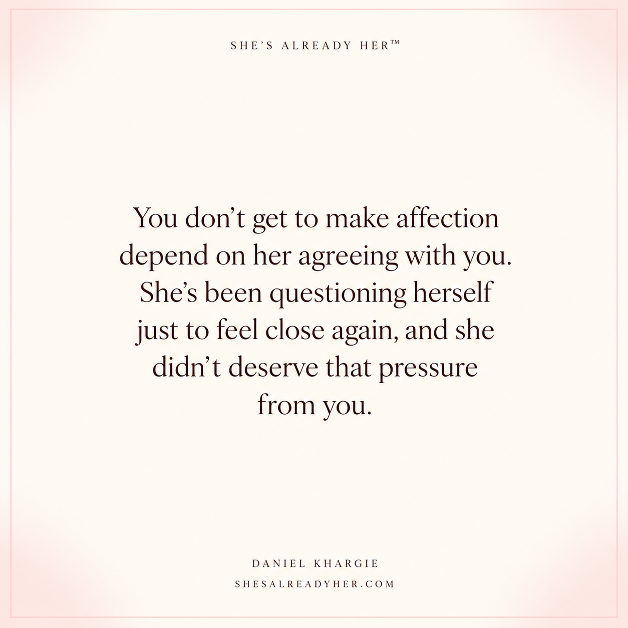You don’t get to make affection depend on her agreeing with you. She’s been questioning herself just to feel close again, and she didn’t deserve that pressure from you.
