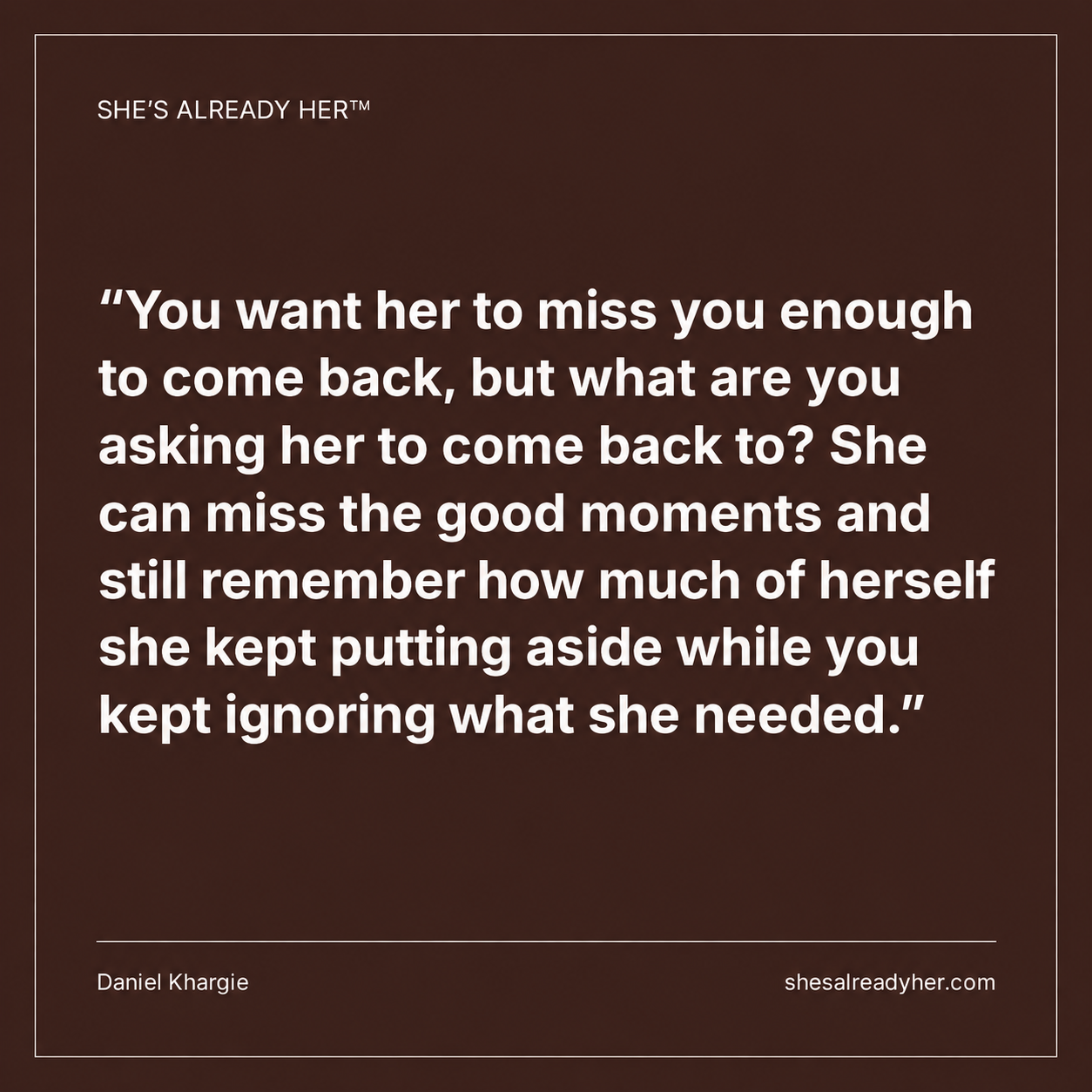 You want her to miss you enough to come back, but what are you asking her to come back to? She can miss the good moments and still remember how much of herself she kept putting aside while you kept ignoring what she needed.