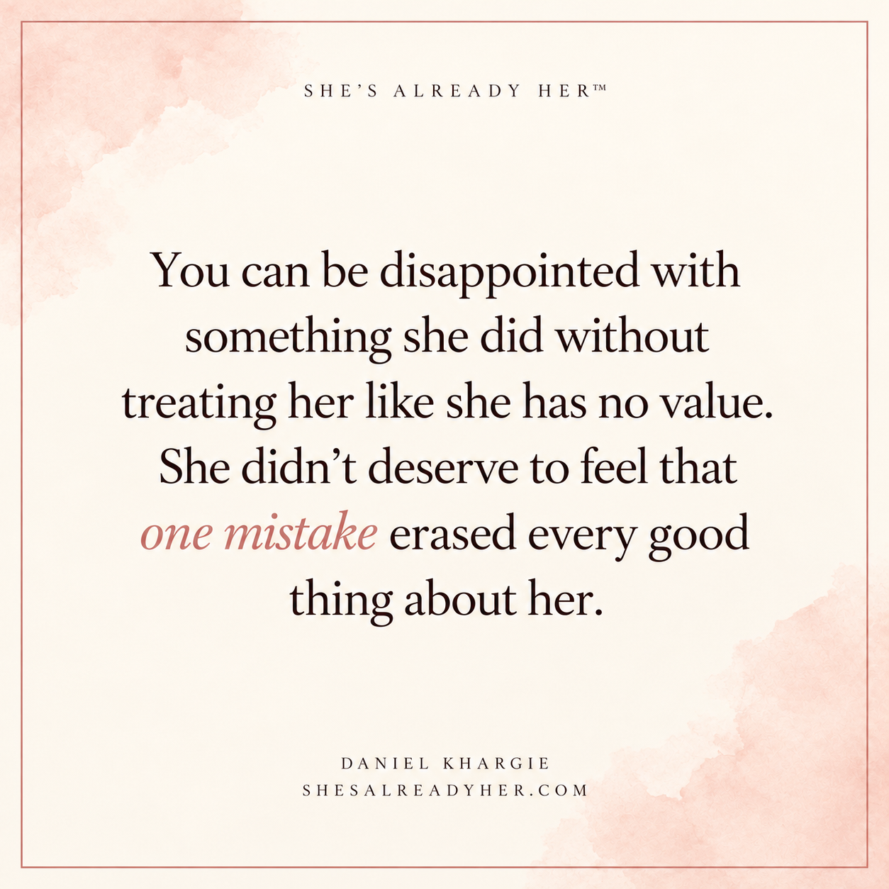 You can be disappointed with something she did without treating her like she has no value. She didn’t deserve to feel that one mistake erased every good thing about her.