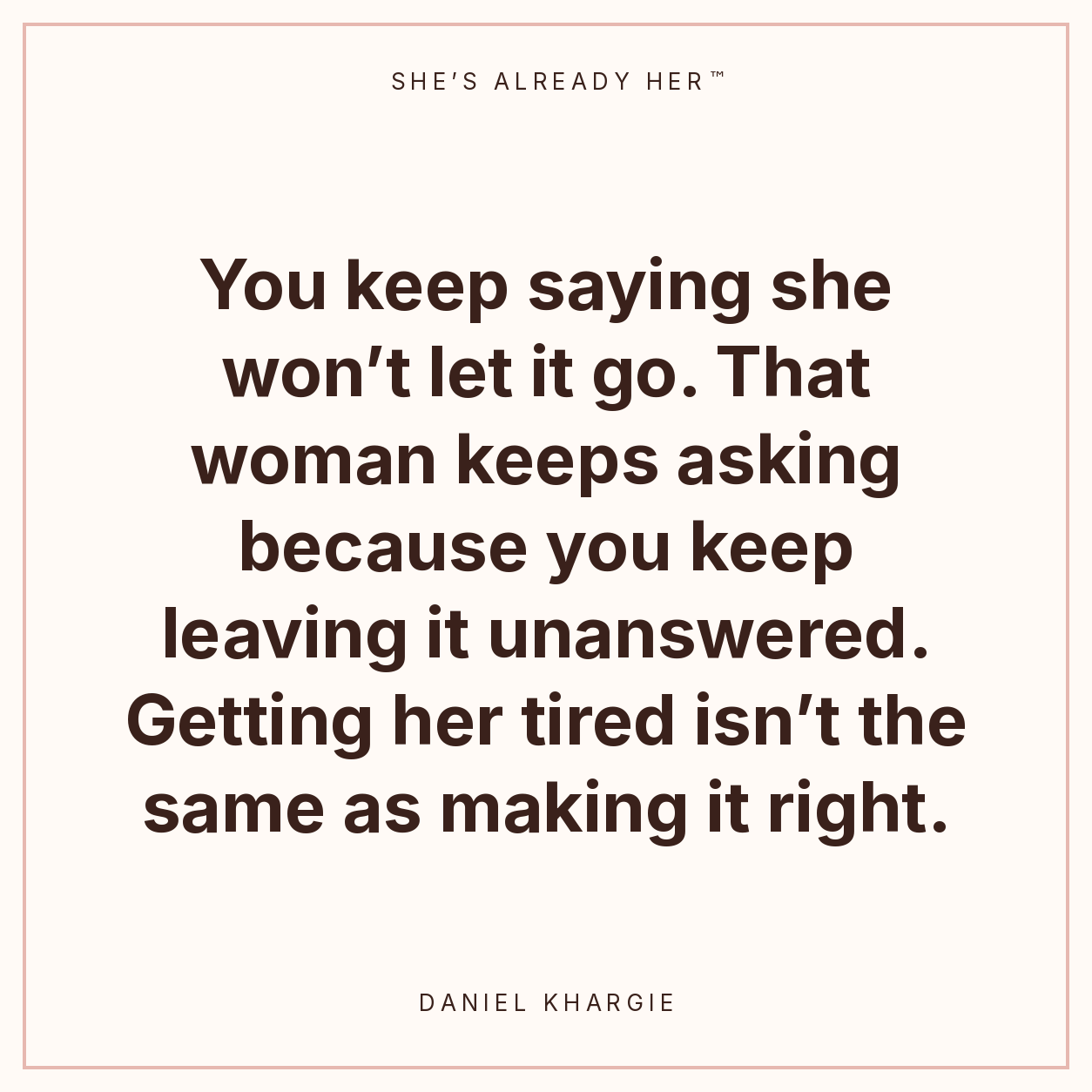 You keep saying she won’t let it go. That woman keeps asking because you keep leaving it unanswered. Getting her tired isn’t the same as making it right.