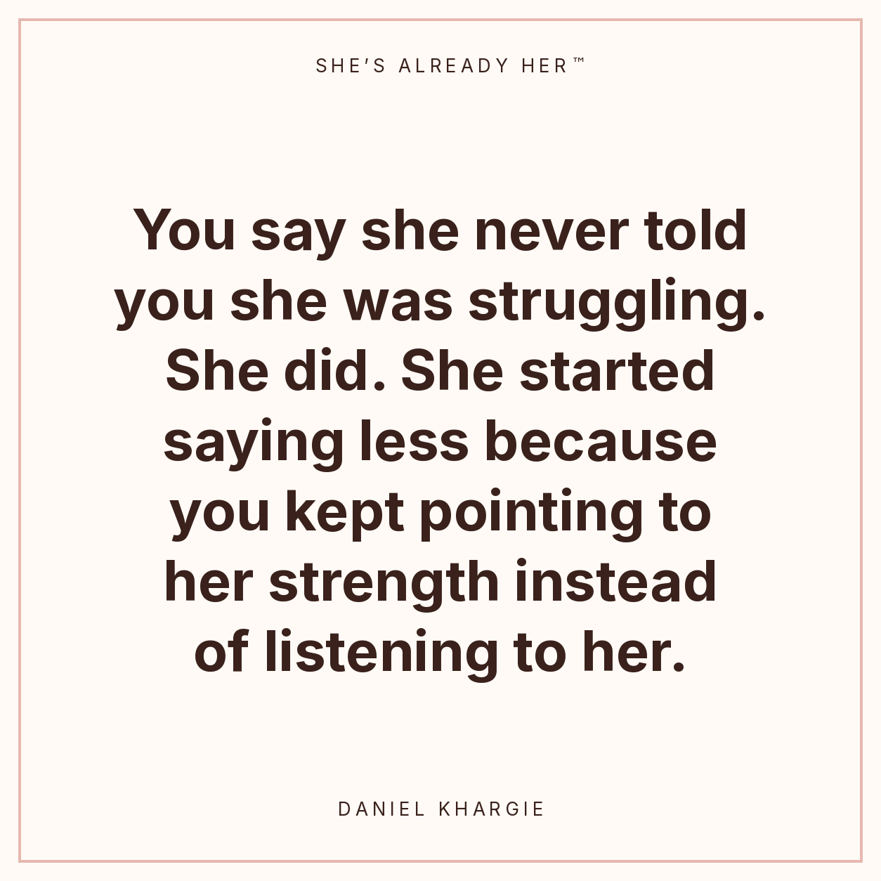 You say she never told you she was struggling. She did. She started saying less because you kept pointing to her strength instead of listening to her.