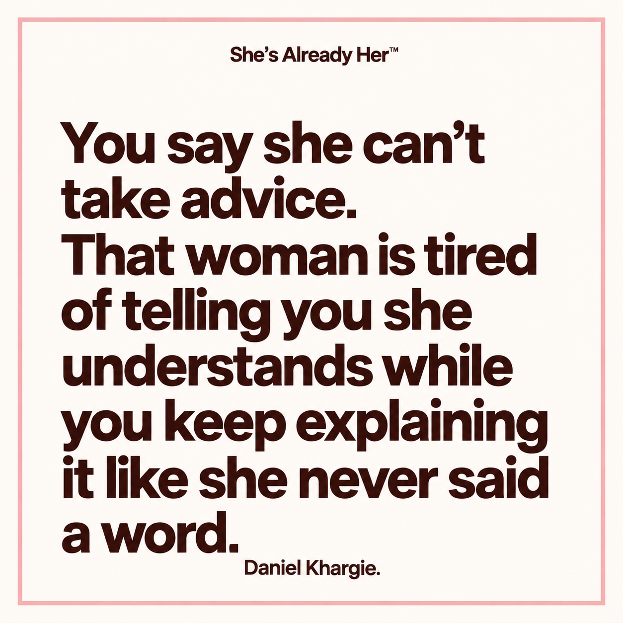 You say she can’t take advice. That woman is tired of telling you she understands while you keep explaining it like she never said a word.
