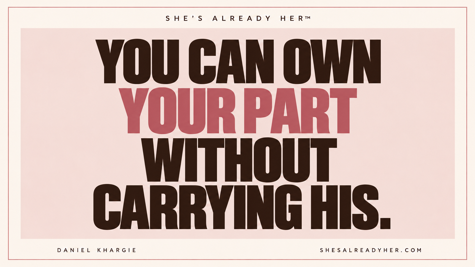 You can own your part without carrying his — She’s Already Her™ by Daniel Khargie