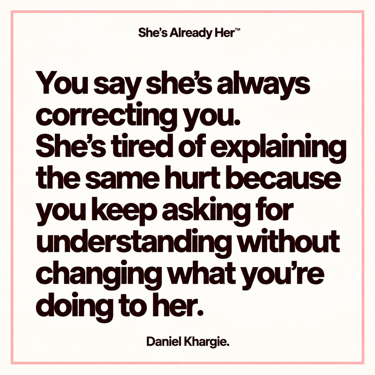 You say she’s always correcting you. She’s tired of explaining the same hurt because you keep asking for understanding without changing what you’re doing to her.