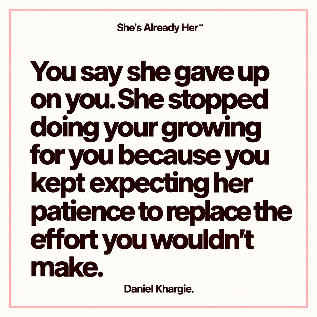 You say she gave up on you. She stopped doing your growing for you because you kept expecting her patience to replace the effort you wouldn’t make.