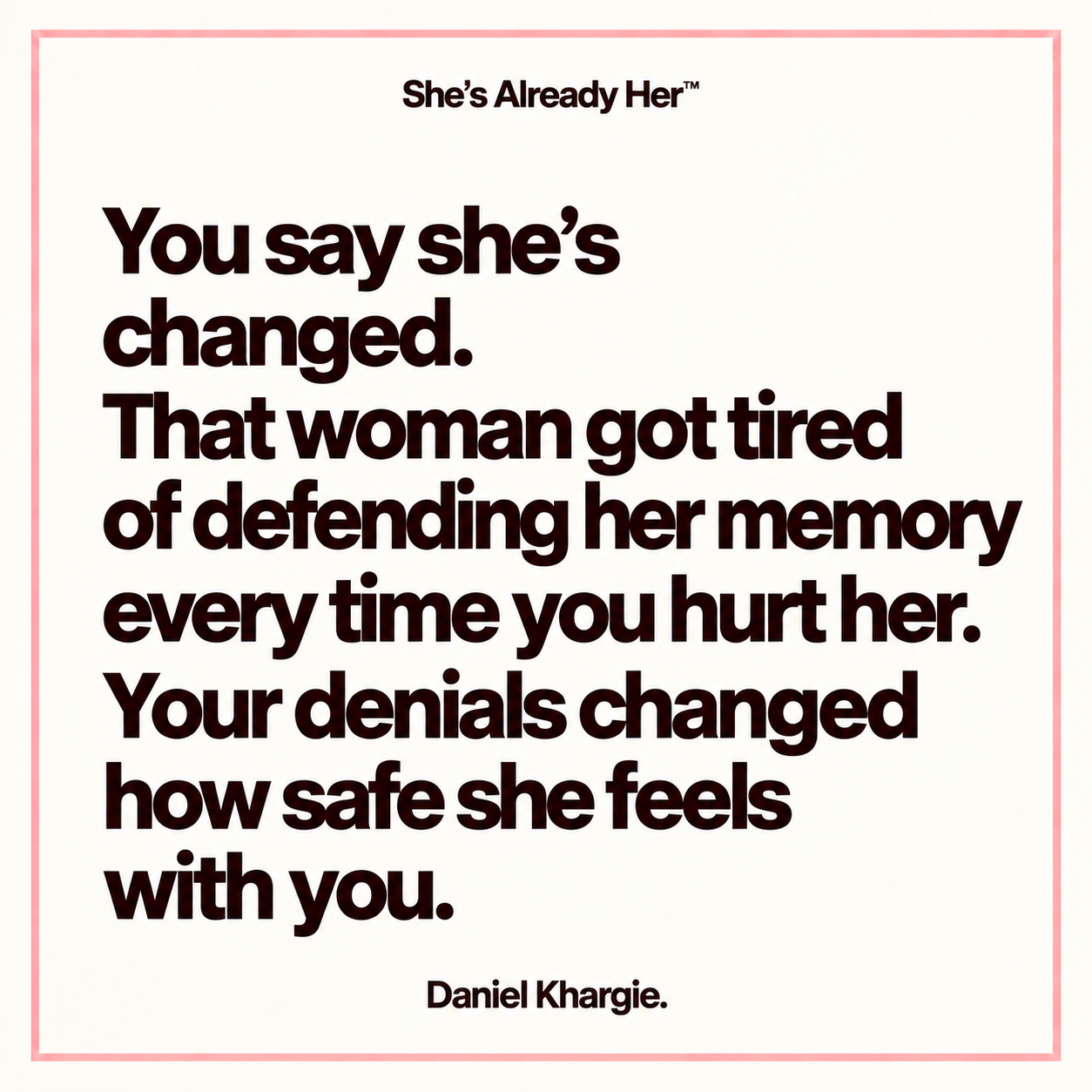 You say she’s changed. That woman got tired of defending her memory every time you hurt her. Your denials changed how safe she feels with you.