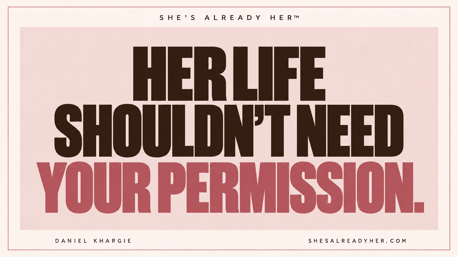 Her life shouldn’t need your permission. She’s Already Her™ by Daniel Khargie.