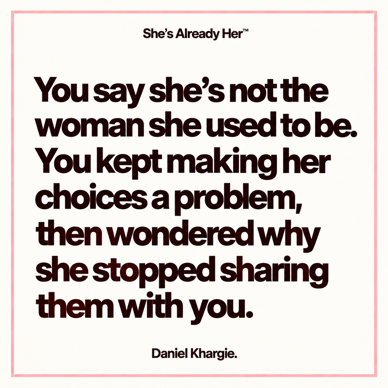 You say she’s not the woman she used to be. You kept making her choices a problem, then wondered why she stopped sharing them with you.