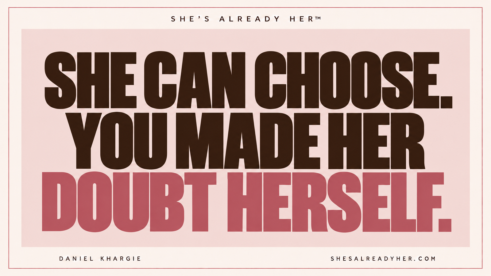 She can choose. You made her doubt herself. She’s Already Her™ by Daniel Khargie.