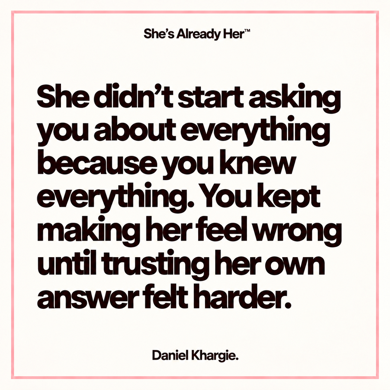 She didn’t start asking you about everything because you knew everything. You kept making her feel wrong until trusting her own answer felt harder.