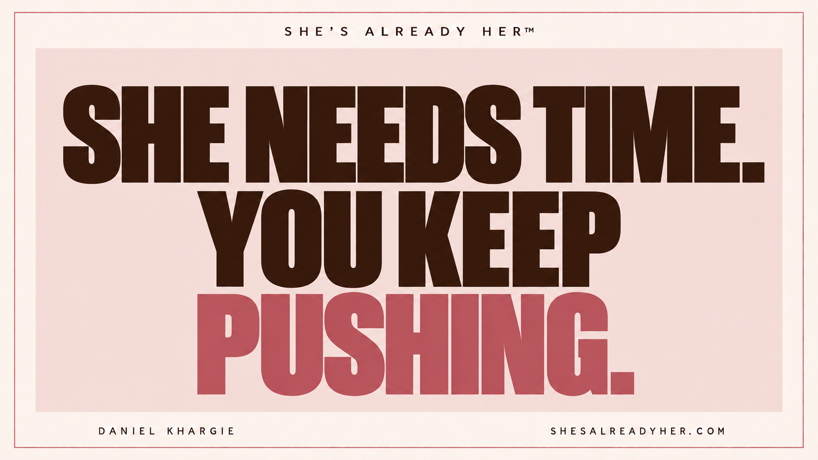 She needs time. You keep pushing. She’s Already Her™ by Daniel Khargie.