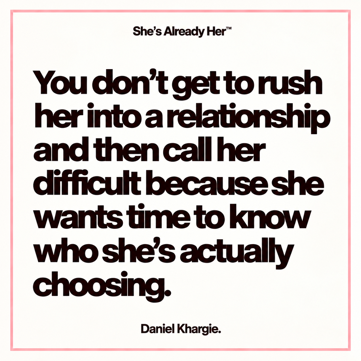 You don’t get to rush her into a relationship and then call her difficult because she wants time to know who she’s actually choosing.