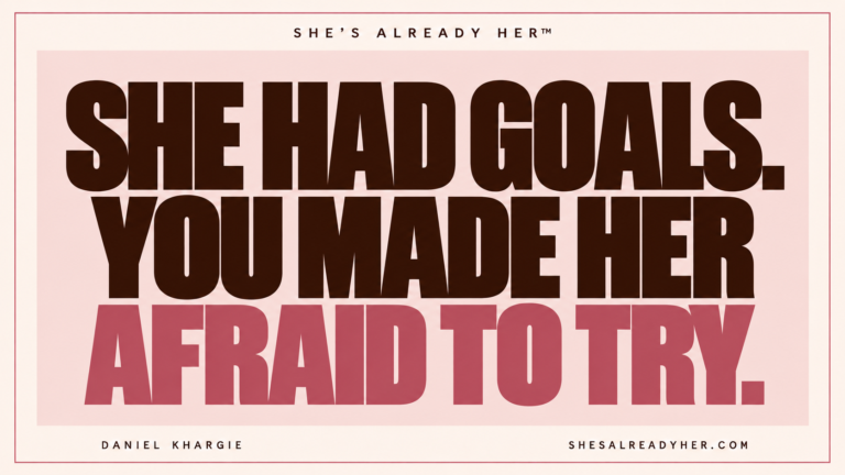 She had goals. You made her afraid to try. She’s Already Her™ by Daniel Khargie.
