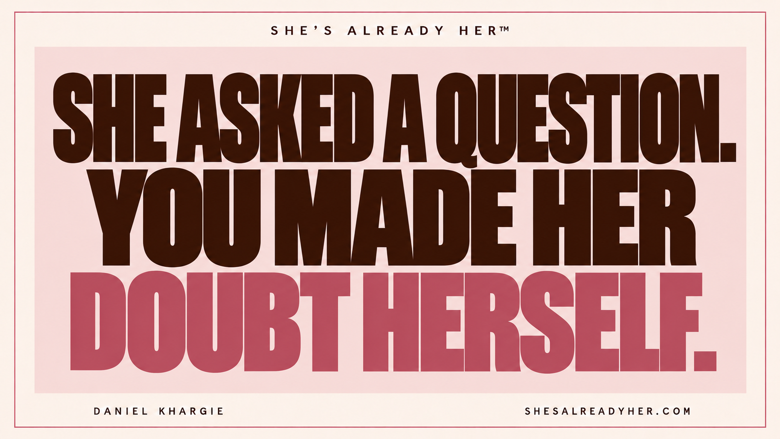 She asked a question. You made her doubt herself. She’s Already Her™ by Daniel Khargie.