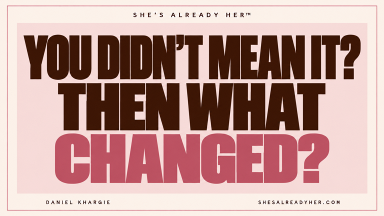 You didn’t mean it? Then what changed? She’s Already Her™ by Daniel Khargie.