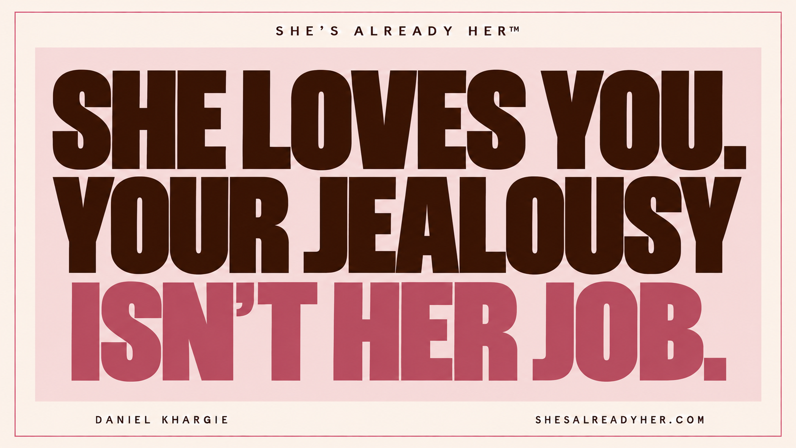 She loves you. Your jealousy isn’t her job. She’s Already Her™ by Daniel Khargie.