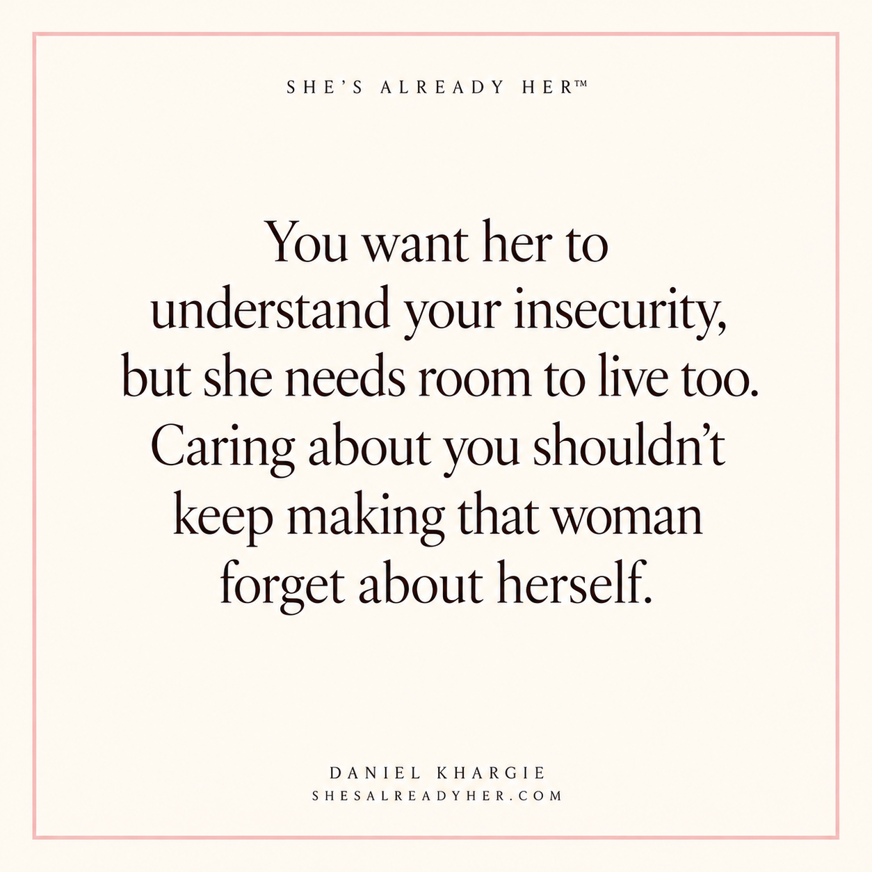 You want her to understand your insecurity, but she needs room to live too. Caring about you shouldn’t keep making that woman forget about herself.