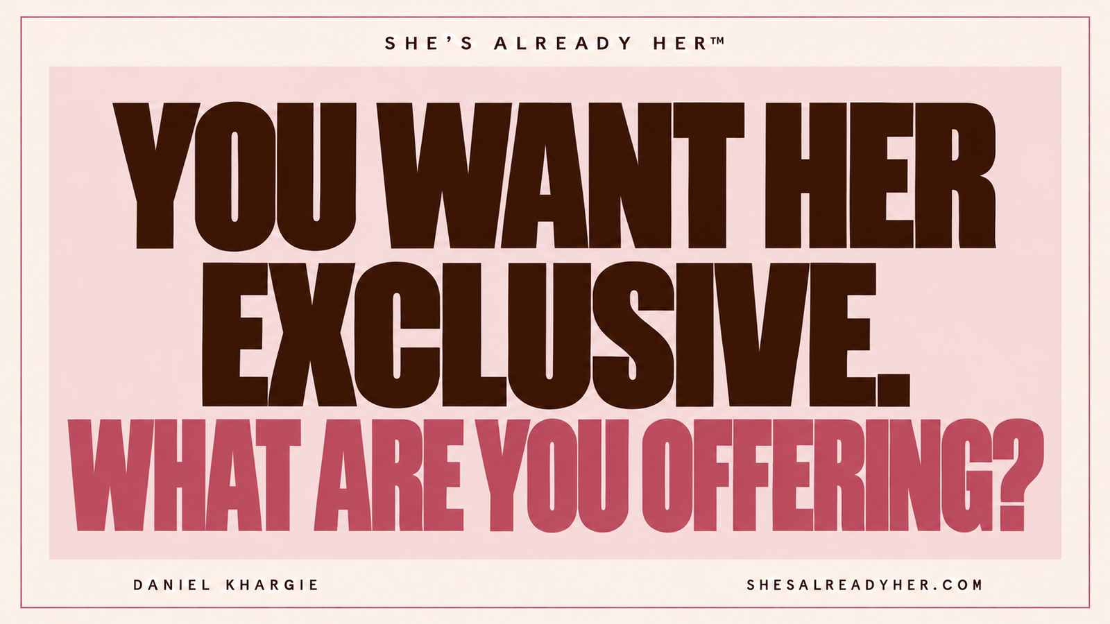 You want her exclusive. What are you offering? She’s Already Her™ by Daniel Khargie.