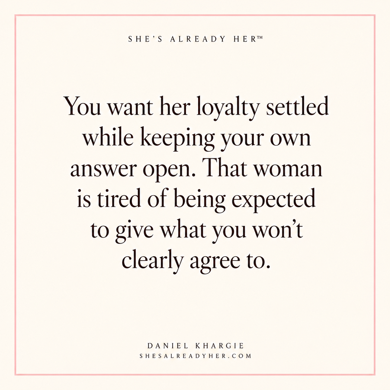 You want her loyalty settled while keeping your own answer open. That woman is tired of being expected to give what you won’t clearly agree to.