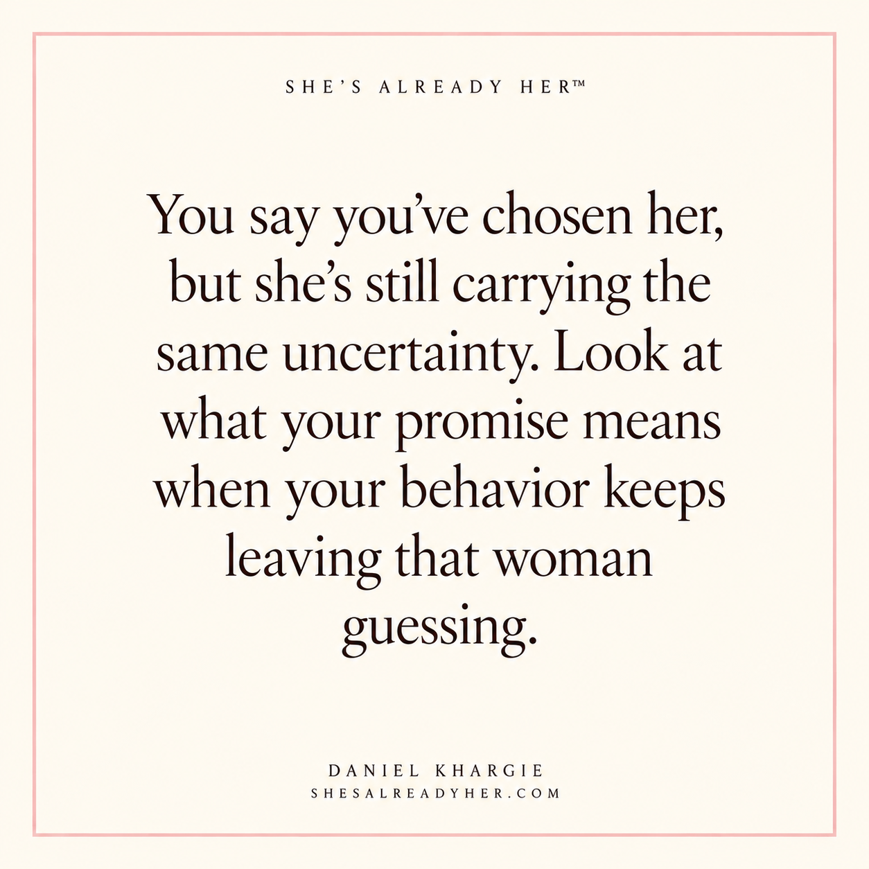 You say you’ve chosen her, but she’s still carrying the same uncertainty. Look at what your promise means when your behavior keeps leaving that woman guessing.