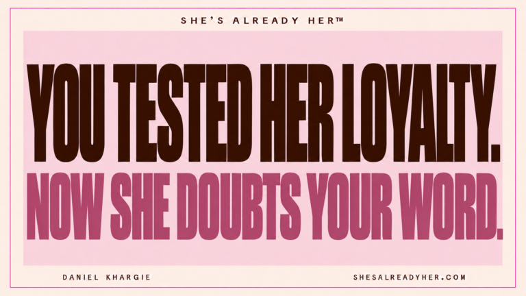 You tested her loyalty. Now she doubts your word. She’s Already Her™ by Daniel Khargie.