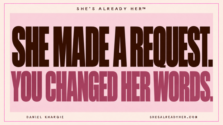 She made a request. You changed her words. She’s Already Her™ by Daniel Khargie.