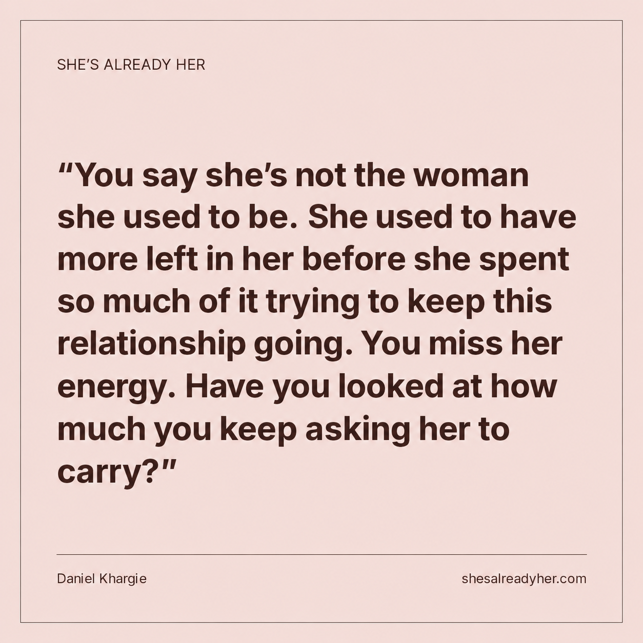 You say she’s not the woman she used to be. She used to have more left in her before she spent so much of it trying to keep this relationship going. You miss her energy. Have you looked at how much you keep asking her to carry?