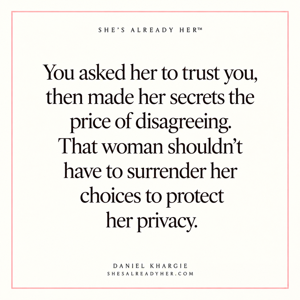 You asked her to trust you, then made her secrets the price of disagreeing. That woman shouldn’t have to surrender her choices to protect her privacy.