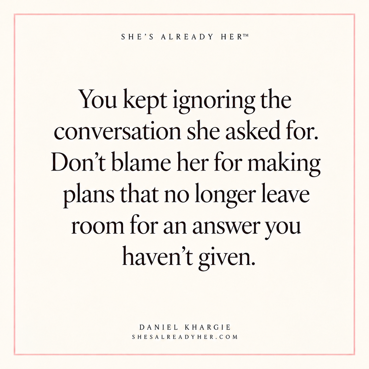 You kept ignoring the conversation she asked for. Don’t blame her for making plans that no longer leave room for an answer you haven’t given.