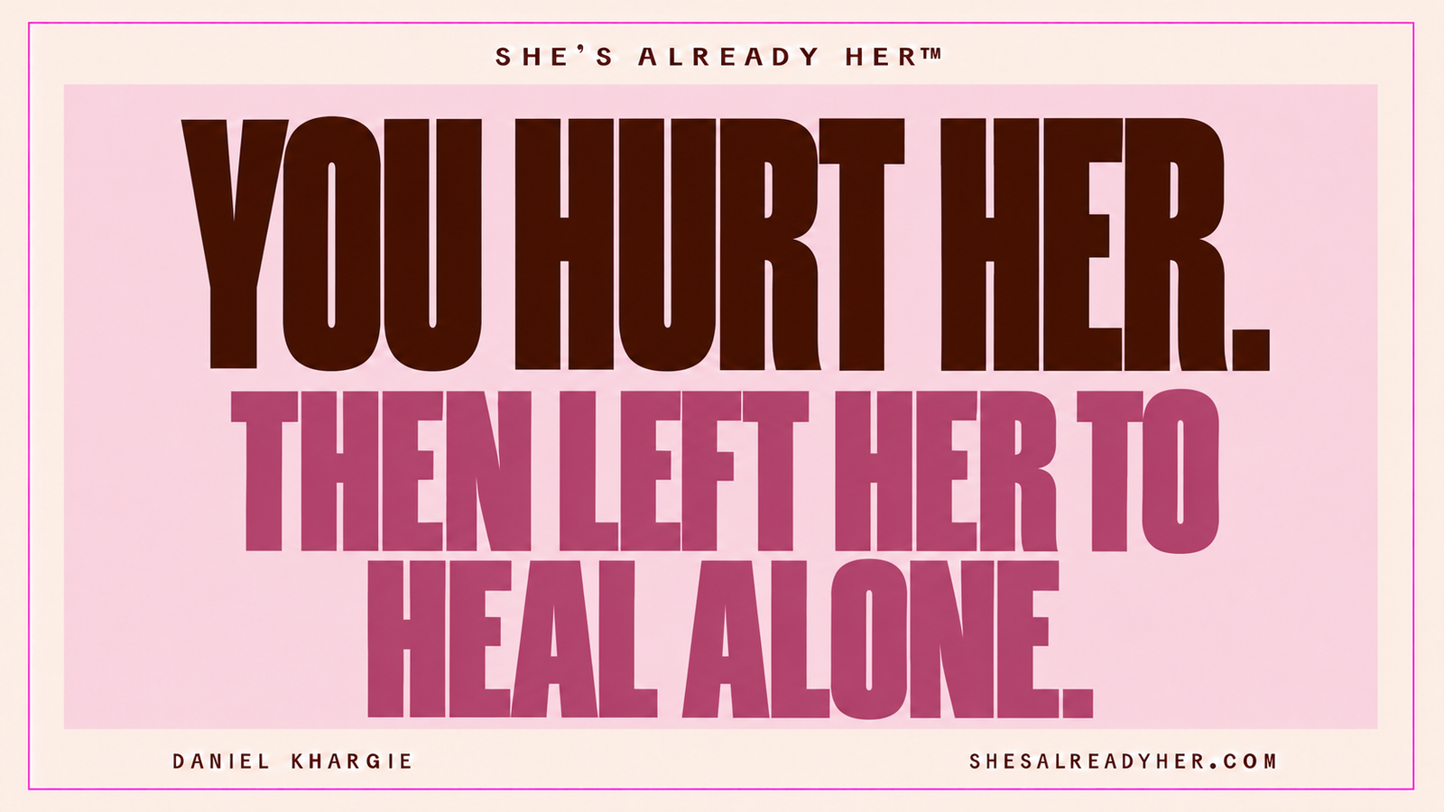 You hurt her. Then left her to heal alone. She’s Already Her™ by Daniel Khargie.
