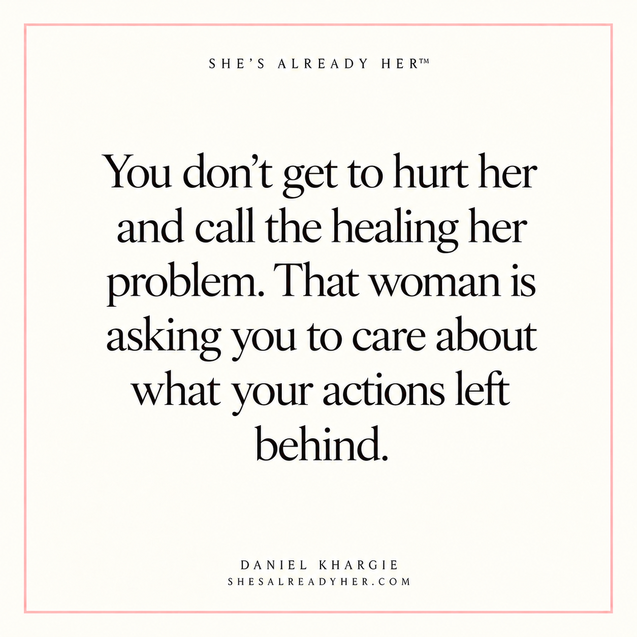 You don’t get to hurt her and call the healing her problem. That woman is asking you to care about what your actions left behind.