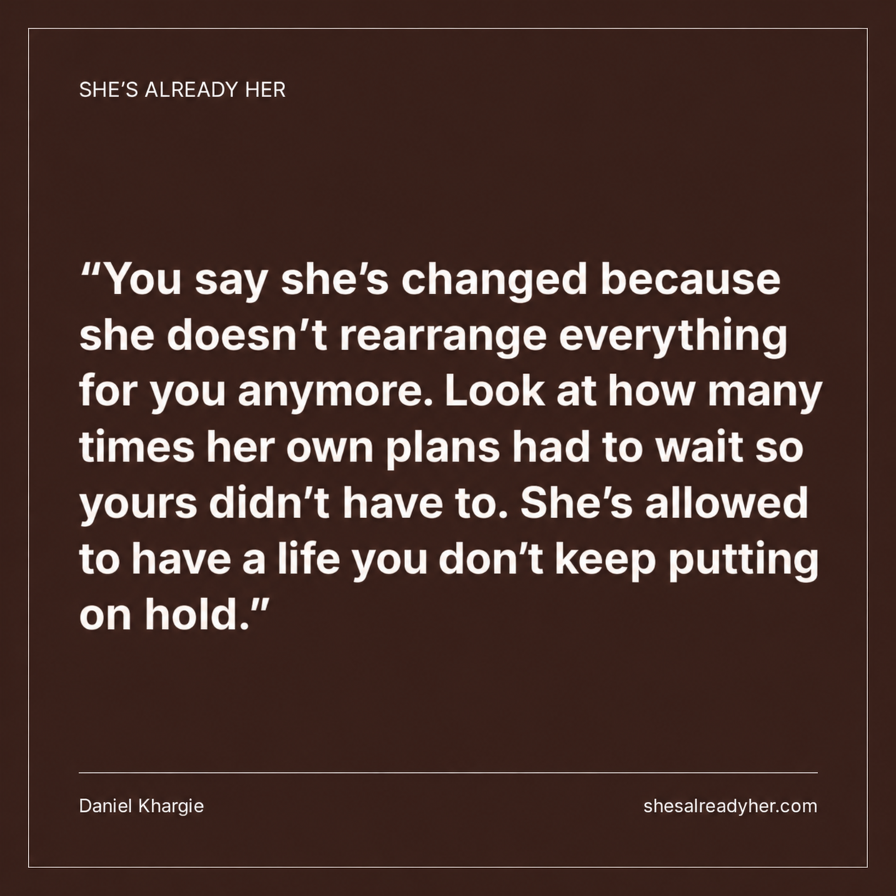 You say she’s changed because she doesn’t rearrange everything for you anymore. Look at how many times her own plans had to wait so yours didn’t have to. She’s allowed to have a life you don’t keep putting on hold.