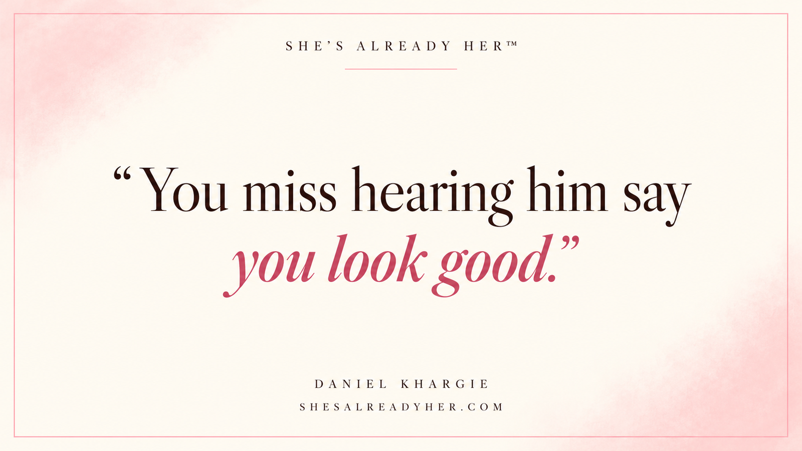 You miss hearing him say you look good. She’s Already Her™ article cover.