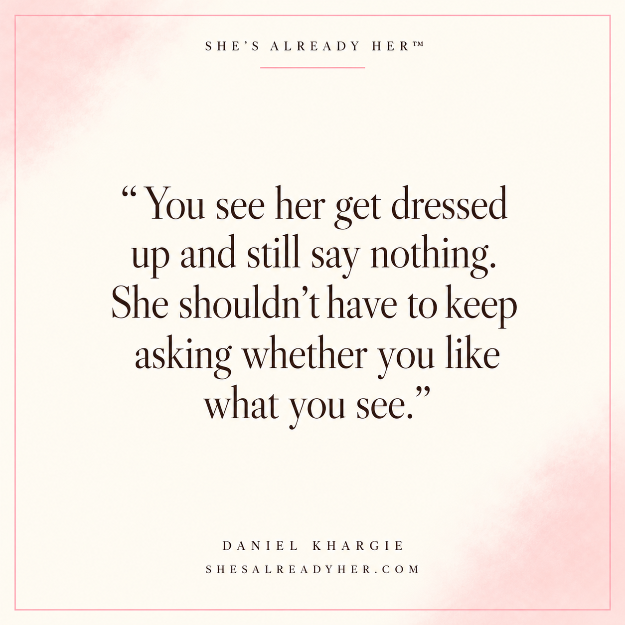 You see her get dressed up and still say nothing. She shouldn’t have to keep asking whether you like what you see.