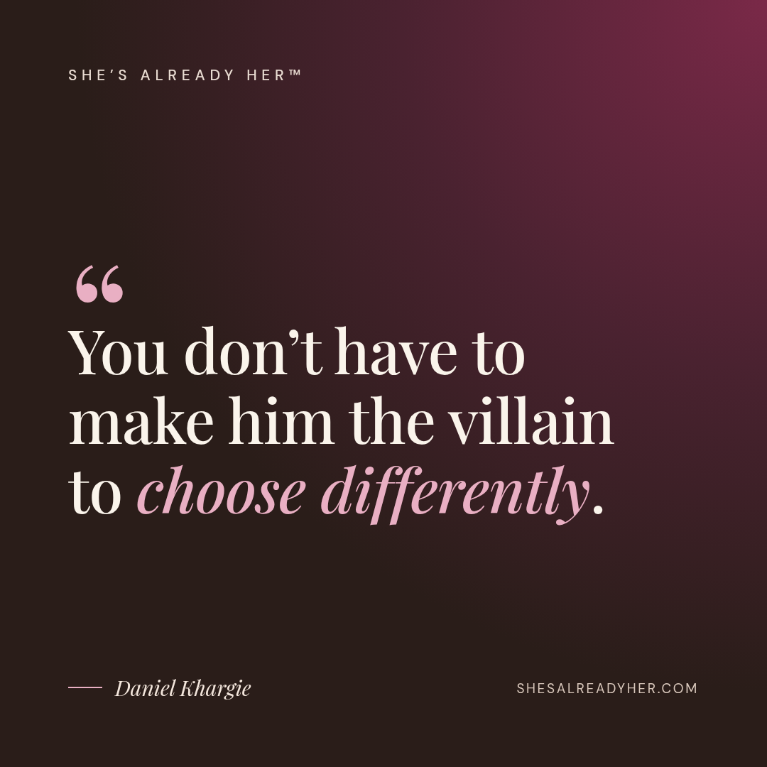 You don’t have to make him the villain to choose differently.