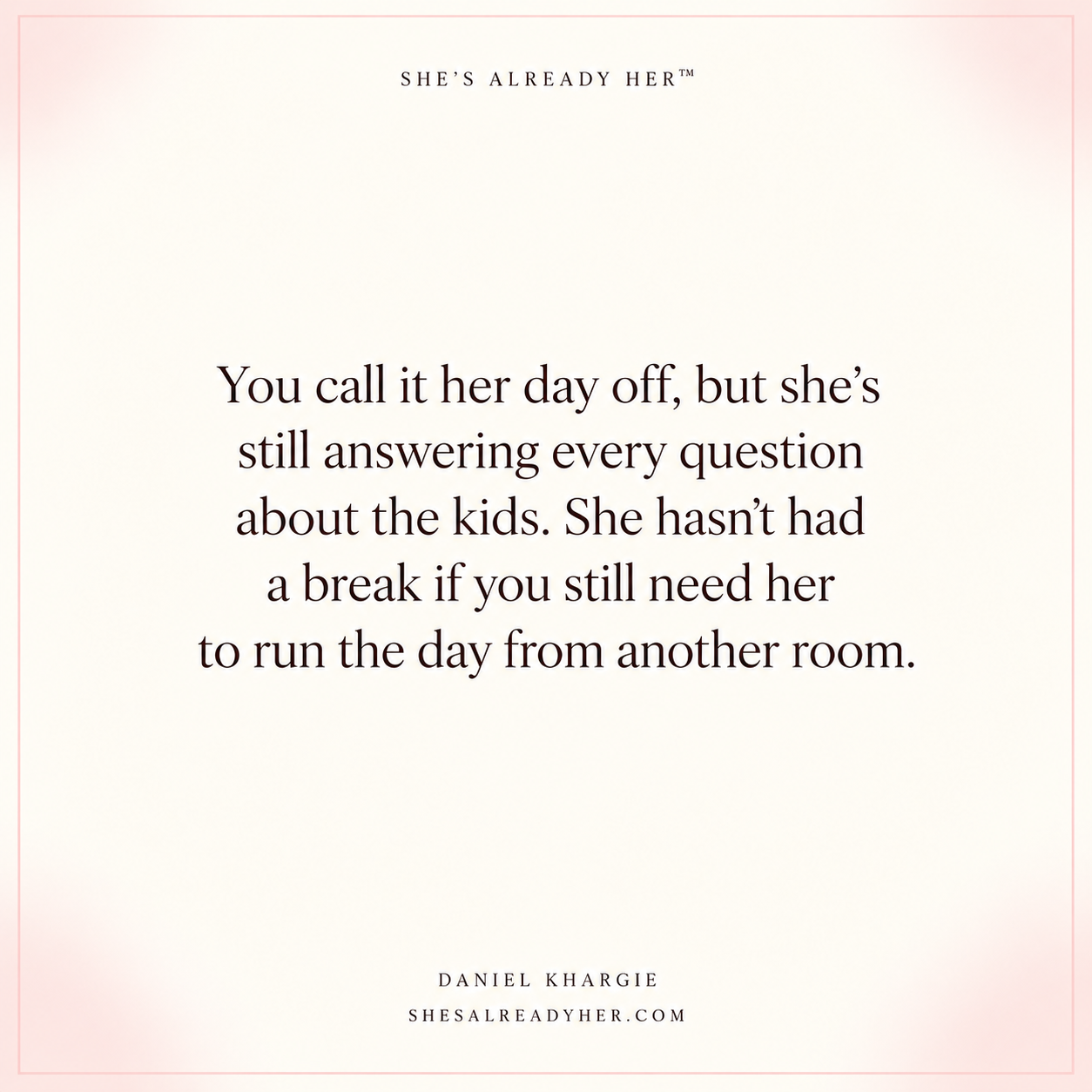 You call it her day off, but she’s still answering every question about the kids. She hasn’t had a break if you still need her to run the day from another room.