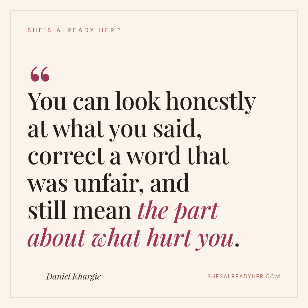 You can look honestly at what you said, correct a word that was unfair, and still mean the part about what hurt you.