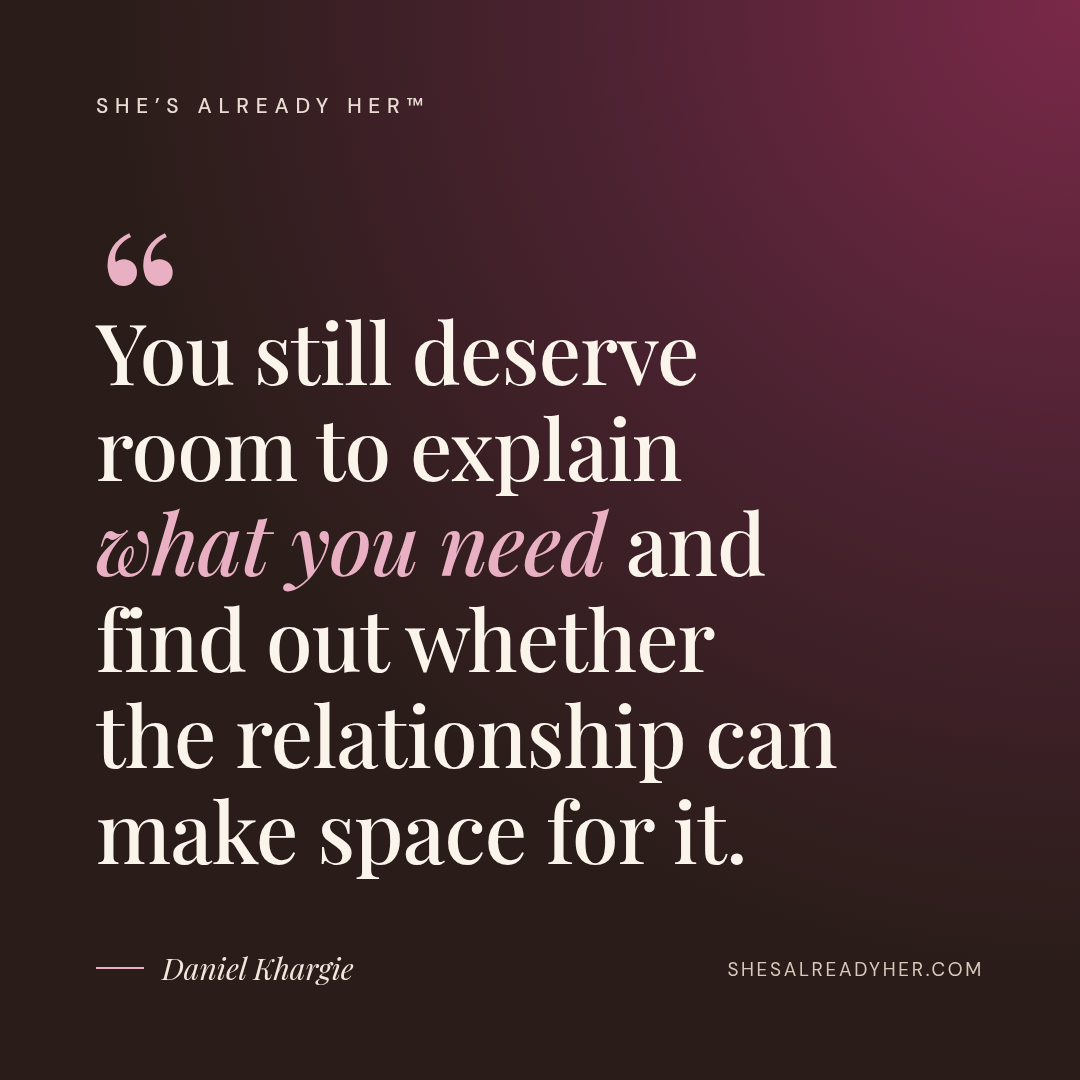 You still deserve room to explain what you need and find out whether the relationship can make space for it.
